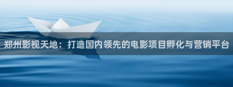 桔子伦理影院：郑州影视天地：打造国内领先的电影项目孵化与营销平台