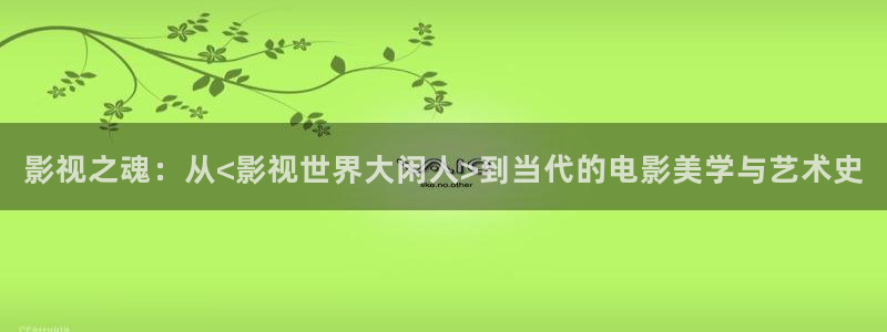 桔子草在线视频：影视之魂：从<影视世界大闲人>到当代的电影美学与艺术史