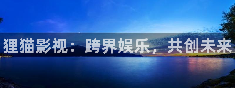 桔子tv.：狸猫影视：跨界娱乐，共创未来